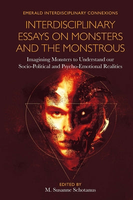 Interdisciplinary Essays on Monsters and the Monstrous: Imagining Monsters to Understand Our Socio-Political and Psycho-Emotional Realities by Schotanus, M. Susanne