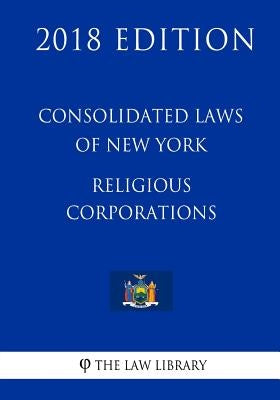 Consolidated Laws of New York - Religious Corporations (2018 Edition) by The Law Library