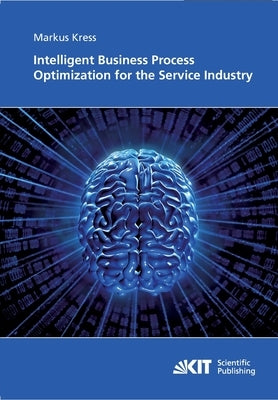 Intelligent Business Process Optimization for the Service Industry by Kress, Markus