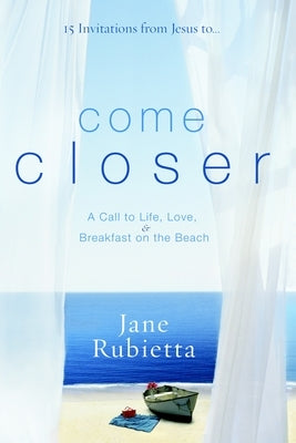 Come Closer: A Call to Life, Love, and Breakfast on the Beach by Rubietta, Jane