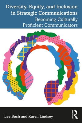 Diversity, Equity, and Inclusion in Strategic Communications: Becoming Culturally Proficient Communicators by Bush, Lee