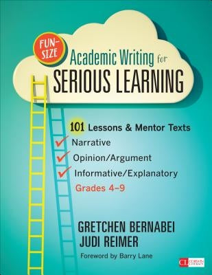 Fun-Size Academic Writing for Serious Learning: 101 Lessons & Mentor Texts--Narrative, Opinion/Argument, & Informative/Explanatory, Grades 4-9 by Bernabei, Gretchen S.