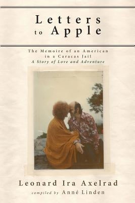 Letters to Apple: The Memoire of an American in a Caracas Jail: A Story of Love and Adventure by Axelrad, Leonard Ira
