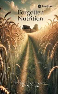 Forgotten Nutrition: How Industry Influences Our Nutrition by Daniel