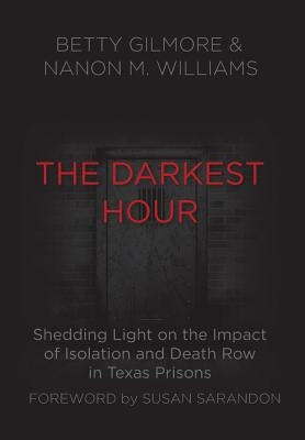 The Darkest Hour: Shedding Light on the Impact of Isolation and Death Row in Texas Prisons by Gilmore, Betty