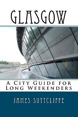 Glasgow - A city guide for long weekenders by Suttcliffe, James