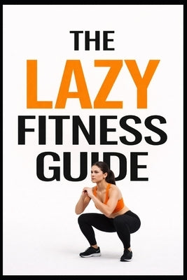 The Lazy Fitness Guide: 5-Minute Workouts for Building a Fitness Habit Without Burnout by Myers, Dominique