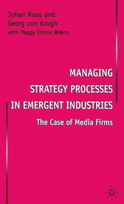 Managing Strategy Processes in Emergent Industries: The Case of Media Firms by Roos, Johan