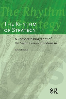 The Rhythm of Strategy: A Corporate Biography of the Salim Group of Indonesia by Dieleman, Marleen