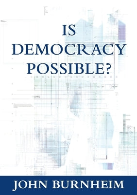 Is Democracy Possible?: The Alternative to Electoral Democracy by Burnheim, John