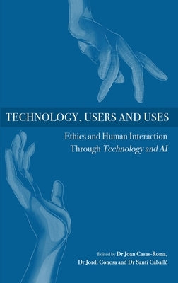 Technology, Users and Uses: Ethics and Human Interaction Through Technology and AI by Casas-Roma, Joan