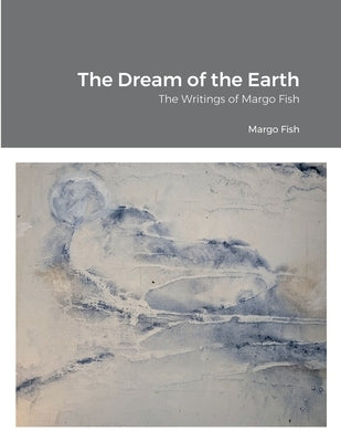 The Dream of the Earth: The Writings of Margo Fish by Fish, Margo