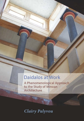 Daidalos at Work: A Phenomenological Approach to the Study of Minoan Architecture by Palyvou, Clairy