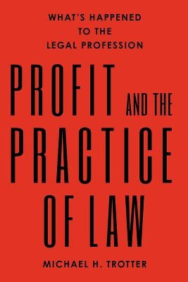 Profit and the Practice of Law: What's Happened to the Legal Profession by Trotter, Michael H.