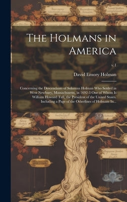 The Holmans in America: Concerning the Descendants of Solaman Holman Who Settled in West Newbury, Massachusetts, in 1692-3 One of Whom is Will by Holman, David Emory 1852-1924