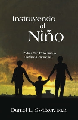 Instruyendo Al Nino: Padres Con Éxito Para La Próxima Generación by Switzer, Daniel