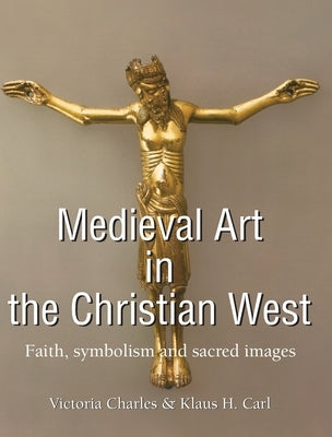 Medieval Art In The Christian West: Faith, symbolism, and sacred images by Charles, Victoria