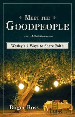 Meet the Goodpeople: Wesley's 7 Ways to Share Faith by Ross, Roger