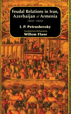 Feudal Relations in Iran, Azerbaijan & Armenia, 1500-1900 by Petrushevsky, Ilya P.