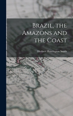 Brazil, the Amazons and the Coast by Smith, Herbert Huntington