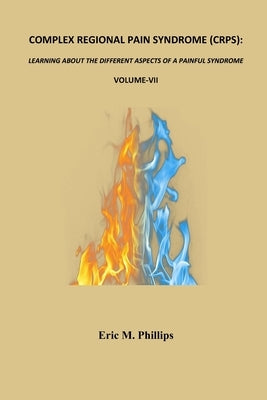 Complex Regional Pain Syndrome (Crps): LEARNING ABOUT THE DIFFERENT ASPECTS OF A PAINFUL SYNDROME- Volume-VII by Phillips, Eric M.