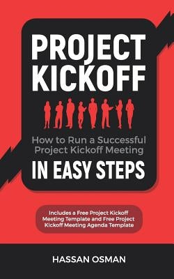 Project Kickoff: How to Run a Successful Project Kickoff Meeting in Easy Steps by Osman, Hassan