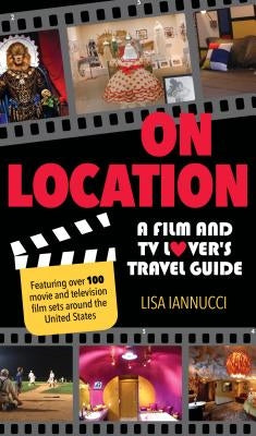 On Location: A Film and TV Lover's Travel Guide by Iannucci, Lisa