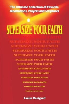 Supersize Your Faith: The Ultimate Collection of Favorite Meditations, Prayers and Scriptures by Manigault, Louise
