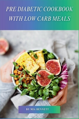 Pre Diabetic Cookbook with Low Carb Meals: Master Diabetes Management with Delicious Low-Carb Recipes by Bennett, Mia