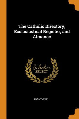 The Catholic Directory, Ecclasiastical Register, and Almanac by Anonymous