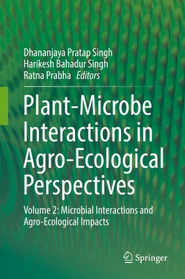 Plant-Microbe Interactions in Agro-Ecological Perspectives: Volume 2: Microbial Interactions and Agro-Ecological Impacts by Singh, Dhananjaya Pratap