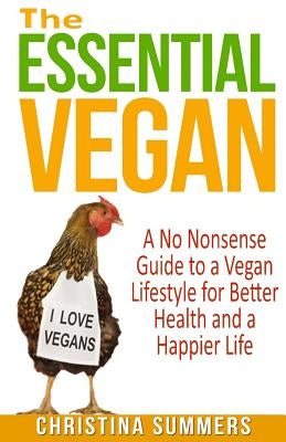 The Essential Vegan: A No-Nonsense Guide to a Vegan Lifestyle for Better Health and Happiness by Summers, Christina