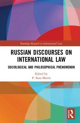 Russian Discourses on International Law: Sociological and Philosophical Phenomenon by Morris, P. Sean