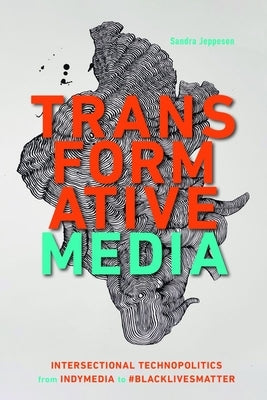 Transformative Media: Intersectional Technopolitics from Indymedia to #Blacklivesmatter by Jeppesen, Sandra