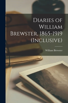Diaries of William Brewster, 1865-1919 (inclusive) by Brewster, William