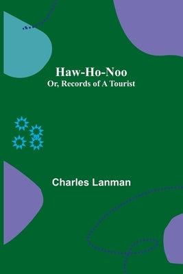 Haw-Ho-Noo; Or, Records of a Tourist by Lanman, Charles