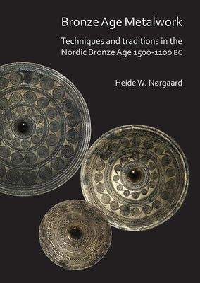 Bronze Age Metalwork: Techniques and Traditions in the Nordic Bronze Age 1500-1100 BC by Norgaard, Heide W.
