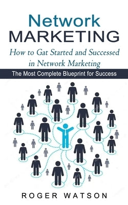 Network Marketing: How to Gat Started and Successed in Network Marketing (The Most Complete Blueprint for Success) by Watson, Roger