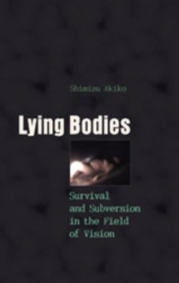 Lying Bodies: Survival and Subversion in the Field of Vision by Spurlin, William J.
