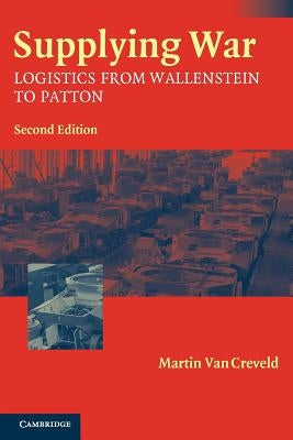 Supplying War: Logistics from Wallenstein to Patton by Creveld, Martin Van