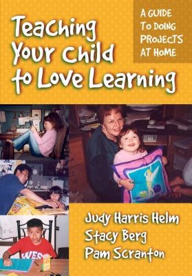 Teaching Your Child to Love Learning: A Guide to Doing Projects at Home by Helm, Judy Harris