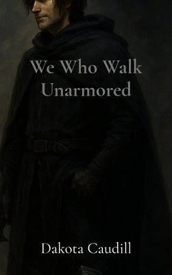 We Who Walk Unarmored by Caudill, Dakota