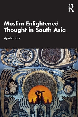 Muslim Enlightened Thought in South Asia by Jalal, Ayesha