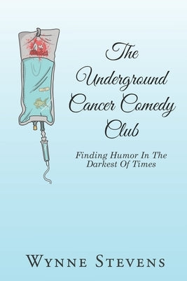 The Underground Cancer Comedy Club: Finding Humor In The Darkest Of Times by Stevens, Wynne Allan