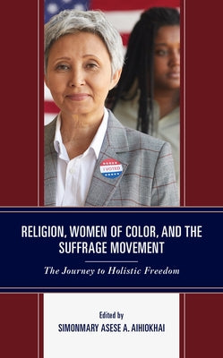 Religion, Women of Color, and the Suffrage Movement: The Journey to Holistic Freedom by Aihiokhai, Simonmary Asese a.