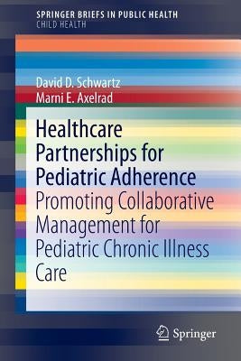 Healthcare Partnerships for Pediatric Adherence: Promoting Collaborative Management for Pediatric Chronic Illness Care by Schwartz, David D.