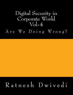 Digital Security in Corporate World Vol-4: Are We Doing Wrong? by Dwivedi, Ratnesh