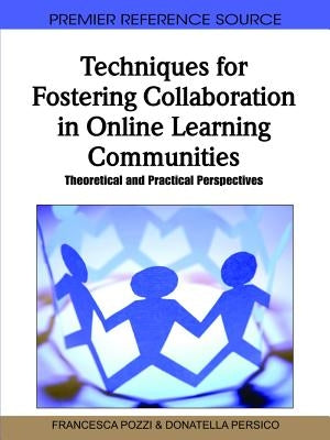 Techniques for Fostering Collaboration in Online Learning Communities: Theoretical and Practical Perspectives by Pozzi, Francesca