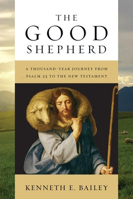 The Good Shepherd: A Thousand-Year Journey from Psalm 23 to the New Testament by Bailey, Kenneth E.
