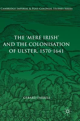 The 'Mere Irish' and the Colonisation of Ulster, 1570-1641 by Farrell, Gerard
